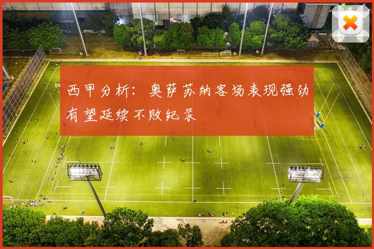 西甲分析：奥萨苏纳客场表现强劲有望延续不败纪录