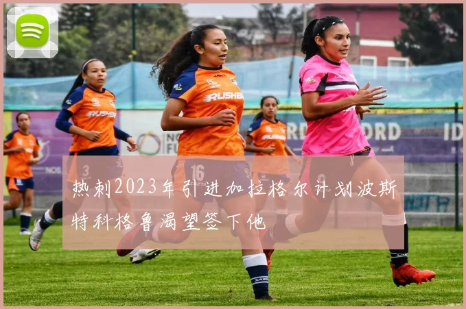 热刺2023年引进加拉格尔计划波斯特科格鲁渴望签下他
