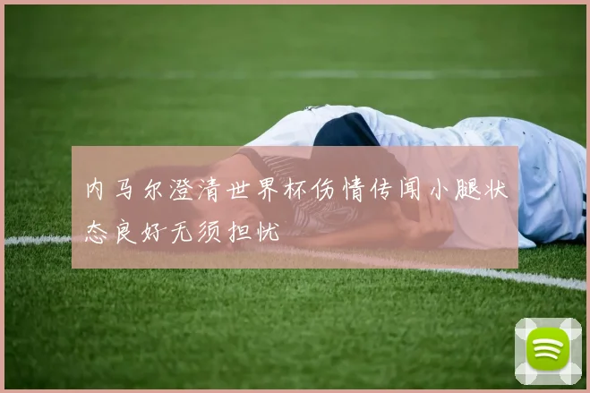 内马尔澄清世界杯伤情传闻小腿状态良好无须担忧
