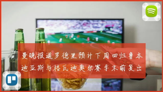 曼晚报道罗德里预计下周回归鲁本迪亚斯与格瓦迪奥尔赛季末前复出