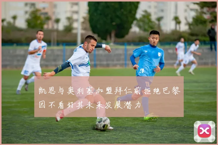 凯恩与奥利塞加盟拜仁前拒绝巴黎因不看好其未来发展潜力