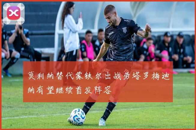 莫利纳替代蒙铁尔出战劳塔罗梅迪纳有望继续首发阵容