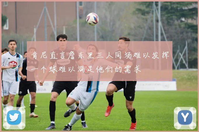 肯尼直言詹东里三人同场难以发挥一个球难以满足他们的需求