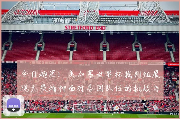 今日趣图：美加墨世界杯裁判组展现无畏精神面对各国队伍的挑战与针对