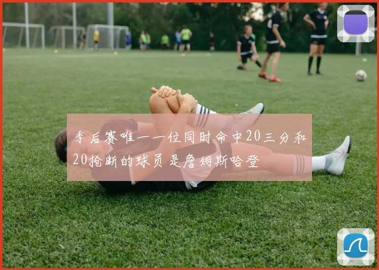 季后赛唯一一位同时命中20三分和20抢断的球员是詹姆斯哈登