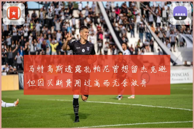 马特乌斯透露孔帕尼曾想留杰克逊但因买断费用过高而无奈放弃