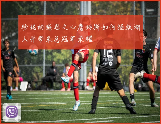 珍妮的感恩之心詹姆斯如何拯救湖人并带来总冠军荣耀
