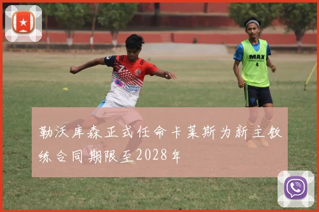 勒沃库森正式任命卡莱斯为新主教练合同期限至2028年
